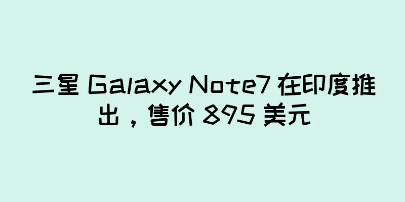 三星 Galaxy Note7 在印度推出，售价 895 美元