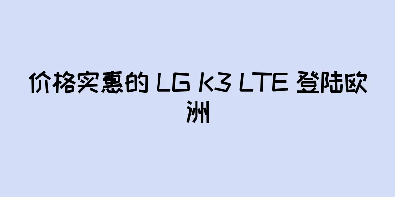 价格实惠的 LG K3 LTE 登陆欧洲