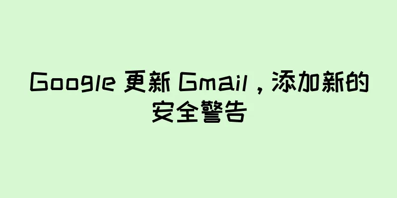 Google 更新 Gmail，添加新的安全警告