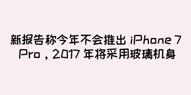 新报告称今年不会推出 iPhone 7 Pro，2017 年将采用玻璃机身