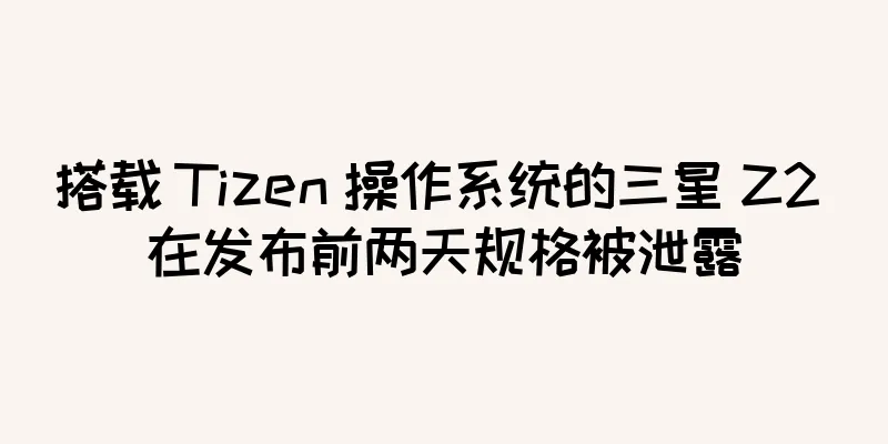 搭载 Tizen 操作系统的三星 Z2 在发布前两天规格被泄露