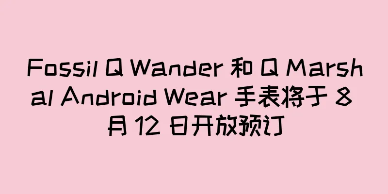Fossil Q Wander 和 Q Marshal Android Wear 手表将于 8 月 12 日开放预订