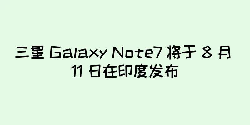三星 Galaxy Note7 将于 8 月 11 日在印度发布