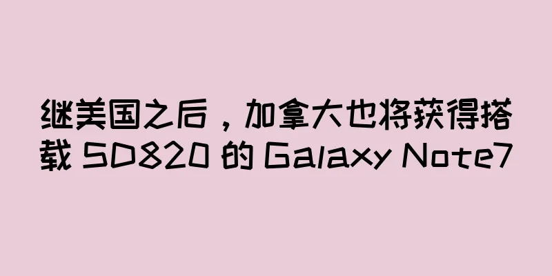 继美国之后，加拿大也将获得搭载 SD820 的 Galaxy Note7