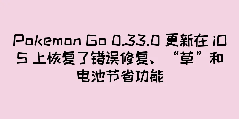 Pokemon Go 0.33.0 更新在 iOS 上恢复了错误修复、“草”和电池节省功能