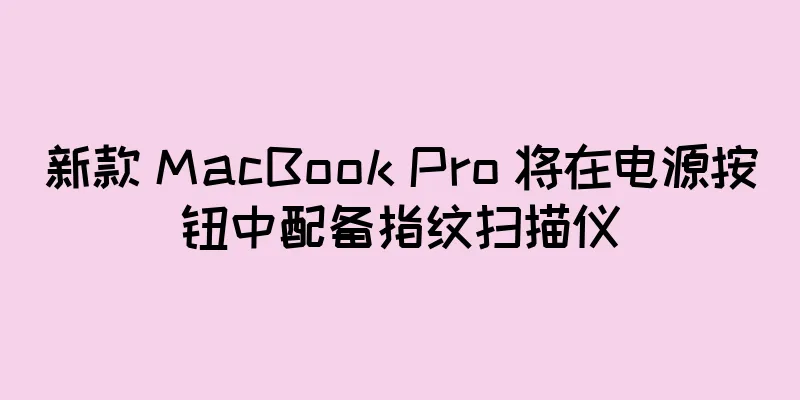 新款 MacBook Pro 将在电源按钮中配备指纹扫描仪
