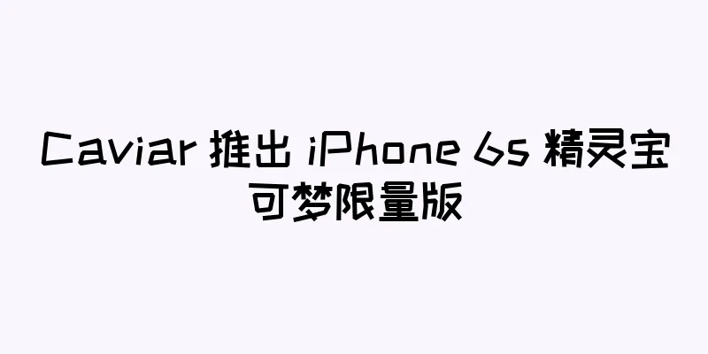 Caviar 推出 iPhone 6s 精灵宝可梦限量版