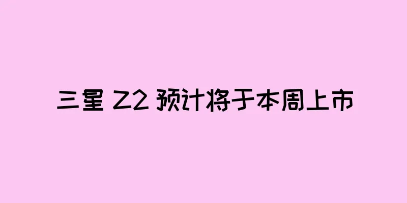 三星 Z2 预计将于本周上市