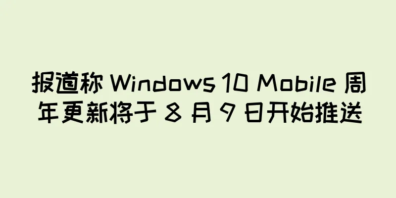 报道称 Windows 10 Mobile 周年更新将于 8 月 9 日开始推送