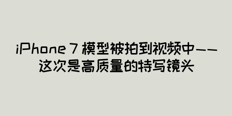 iPhone 7 模型被拍到视频中——这次是高质量的特写镜头