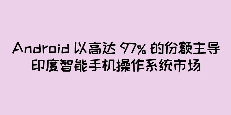 Android 以高达 97% 的份额主导印度智能手机操作系统市场