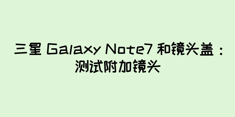 三星 Galaxy Note7 和镜头盖：测试附加镜头