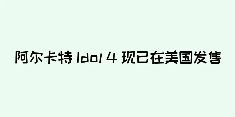阿尔卡特 Idol 4 现已在美国发售