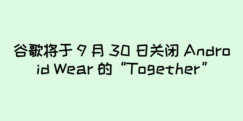 谷歌将于 9 月 30 日关闭 Android Wear 的“Together”