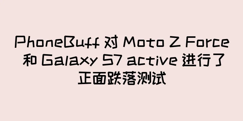PhoneBuff 对 Moto Z Force 和 Galaxy S7 active 进行了正面跌落测试
