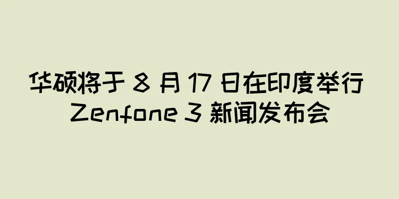 华硕将于 8 月 17 日在印度举行 Zenfone 3 新闻发布会