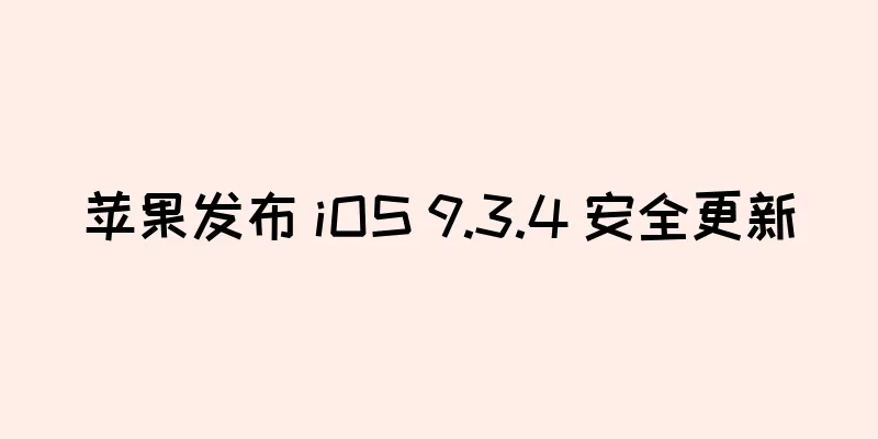 苹果发布 iOS 9.3.4 安全更新