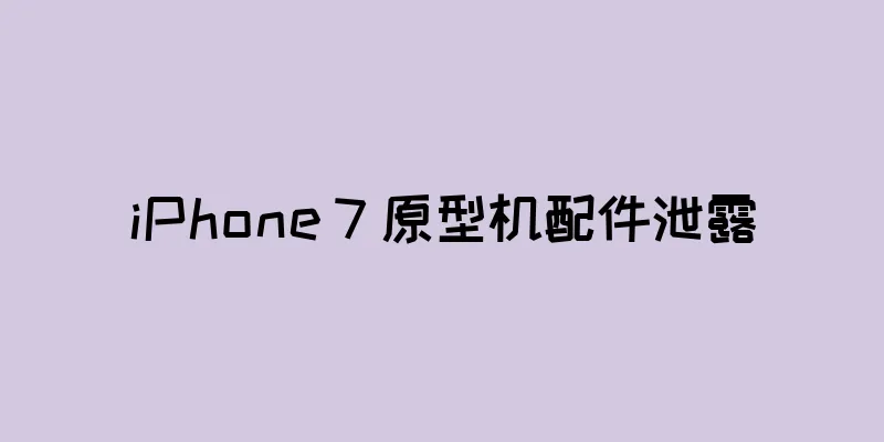 iPhone 7 原型机配件泄露