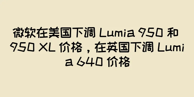 微软在美国下调 Lumia 950 和 950 XL 价格，在英国下调 Lumia 640 价格