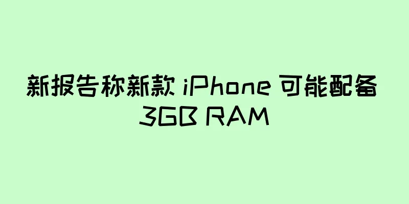 新报告称新款 iPhone 可能配备 3GB RAM