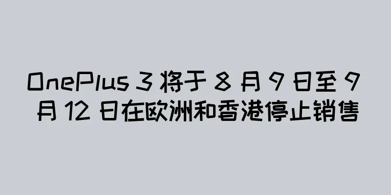 OnePlus 3 将于 8 月 9 日至 9 月 12 日在欧洲和香港停止销售