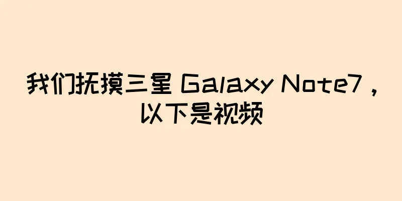 我们抚摸三星 Galaxy Note7，以下是视频