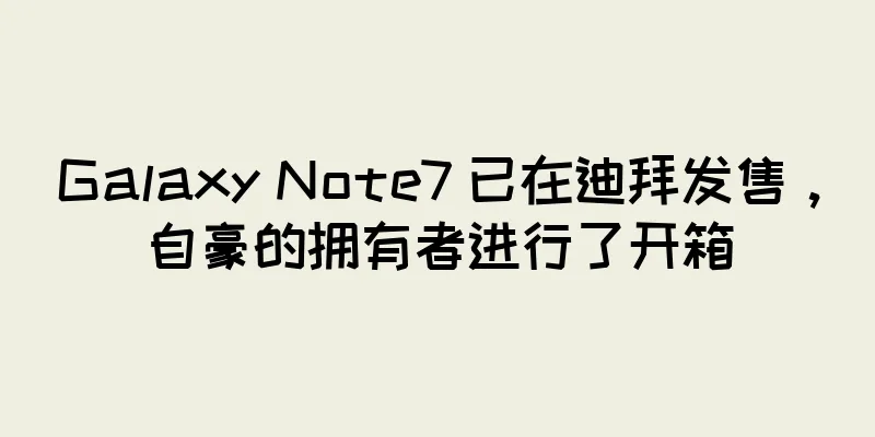 Galaxy Note7 已在迪拜发售，自豪的拥有者进行了开箱