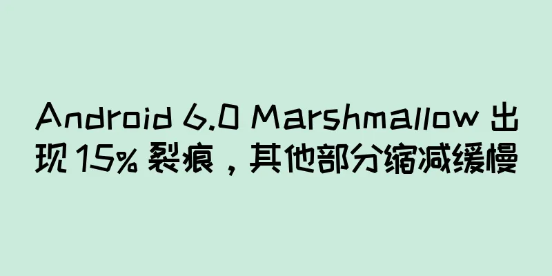 Android 6.0 Marshmallow 出现 15% 裂痕，其他部分缩减缓慢