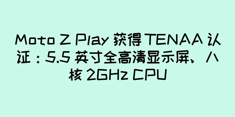 Moto Z Play 获得 TENAA 认证：5.5 英寸全高清显示屏、八核 2GHz CPU
