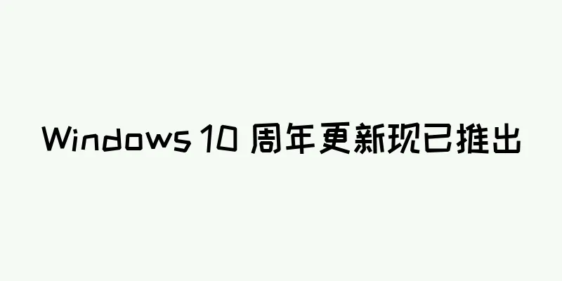 Windows 10 周年更新现已推出