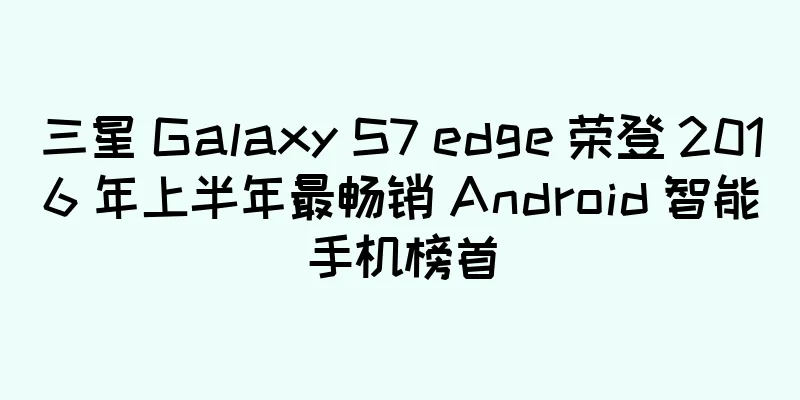 三星 Galaxy S7 edge 荣登 2016 年上半年最畅销 Android 智能手机榜首