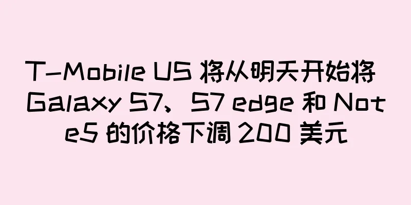 T-Mobile US 将从明天开始将 Galaxy S7、S7 edge 和 Note5 的价格下调 200 美元