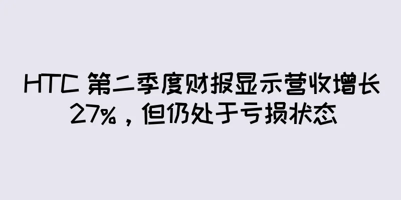 HTC 第二季度财报显示营收增长 27%，但仍处于亏损状态