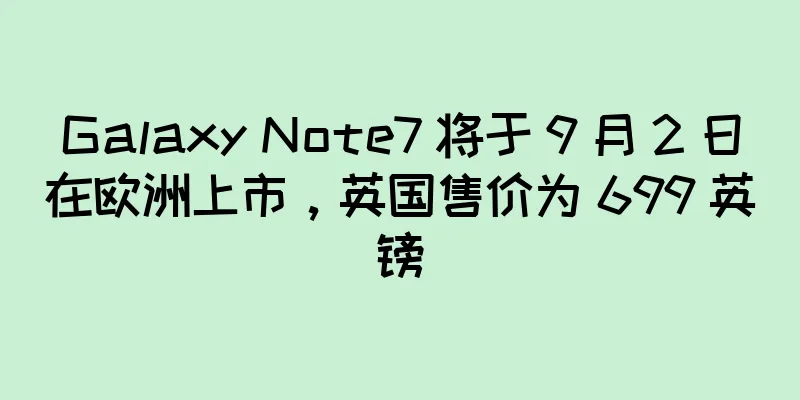 Galaxy Note7 将于 9 月 2 日在欧洲上市，英国售价为 699 英镑