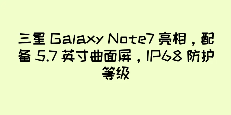 三星 Galaxy Note7 亮相，配备 5.7 英寸曲面屏，IP68 防护等级