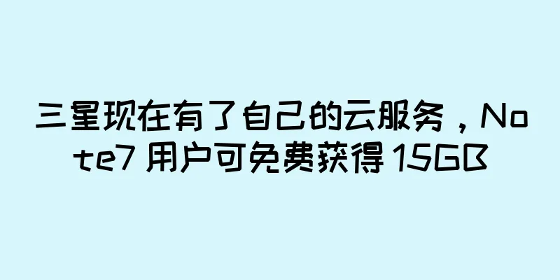 三星现在有了自己的云服务，Note7 用户可免费获得 15GB