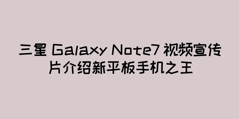 三星 Galaxy Note7 视频宣传片介绍新平板手机之王