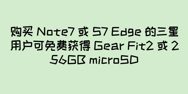 购买 Note7 或 S7 Edge 的三星用户可免费获得 Gear Fit2 或 256GB microSD