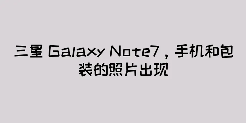 三星 Galaxy Note7，手机和包装的照片出现