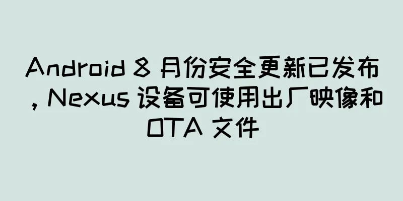 Android 8 月份安全更新已发布，Nexus 设备可使用出厂映像和 OTA 文件