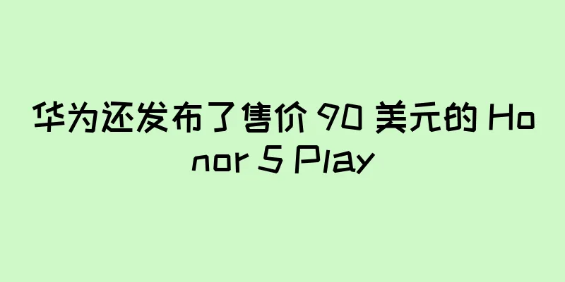 华为还发布了售价 90 美元的 Honor 5 Play