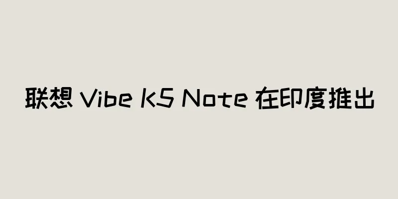 联想 Vibe K5 Note 在印度推出