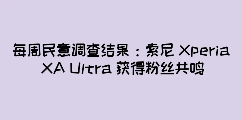 每周民意调查结果：索尼 Xperia XA Ultra 获得粉丝共鸣