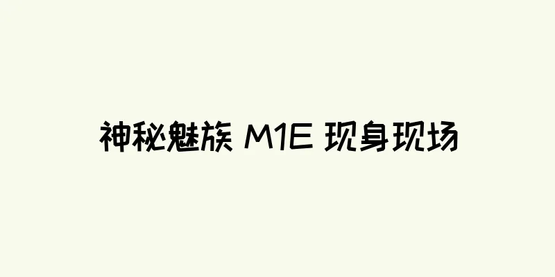 神秘魅族 M1E 现身现场