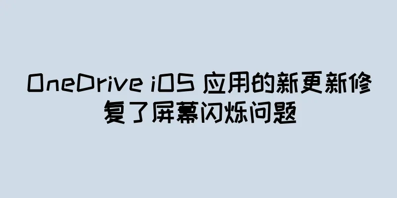 OneDrive iOS 应用的新更新修复了屏幕闪烁问题
