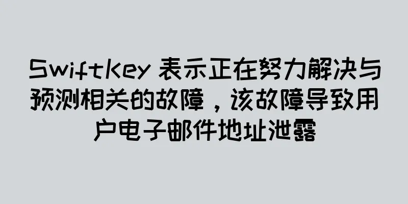 SwiftKey 表示正在努力解决与预测相关的故障，该故障导致用户电子邮件地址泄露