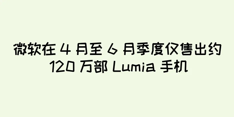 微软在 4 月至 6 月季度仅售出约 120 万部 Lumia 手机