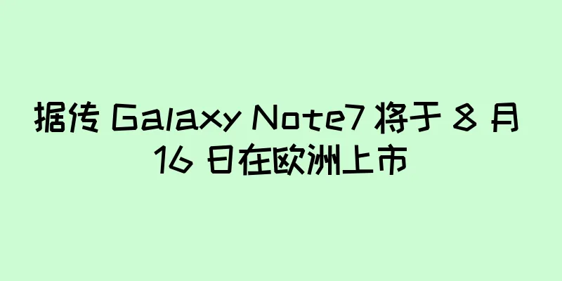 据传 Galaxy Note7 将于 8 月 16 日在欧洲上市