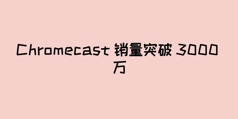 Chromecast 销量突破 3000 万