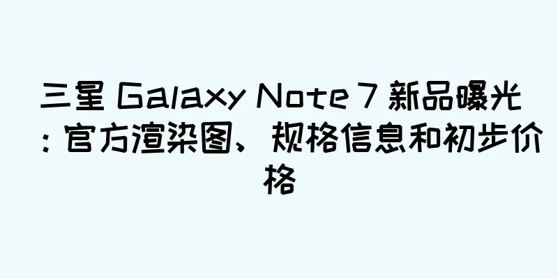 三星 Galaxy Note 7 新品曝光：官方渲染图、规格信息和初步价格